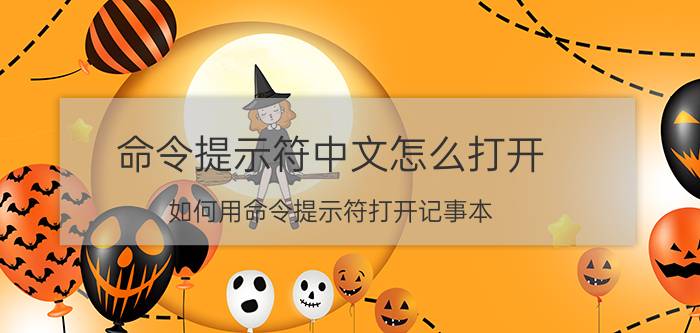 命令提示符中文怎么打开 如何用命令提示符打开记事本？